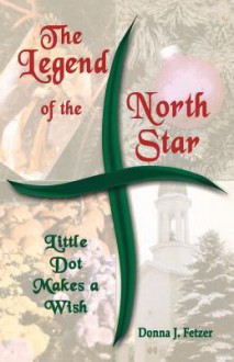 The Legend of the North Star: Little Dot Makes a Wish - Donna J. Fetzer