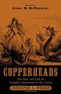 Copperheads: The Rise and Fall of Lincoln's Opponents in the North - Jennifer L. Weber