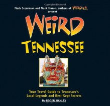 Weird Tennessee: Your Travel Guide to Tennessee's Local Legends and Best Kept Secrets - Roger Manley, Mark Sceurman, Mark Moran