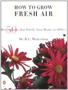 How to Grow Fresh Air: 50 House Plants that Purify Your Home or Office - B.C. Wolverton