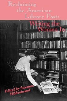 Reclaiming The American Library Past: Writing The Women In - Suzanne Hildenbrand