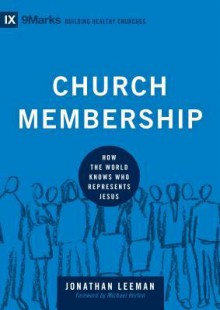 Church Membership: How the World Knows Who Represents Jesus - Jonathan Leeman