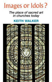 Images or Idols? the Place of Sacred Art in Churches Today - Keith Walker