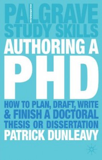 Authoring a PhD: How to Plan, Draft, Write and Finish a Doctoral Thesis or Dissertation (Palgrave Study Skills) - Patrick Dunleavy