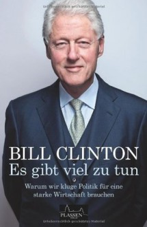 Es gibt viel zu tun: Warum wir kluge Politik für eine starke Wirtschaft brauchen (German Edition) - Bill Clinton