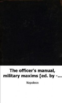 The officer's manual, military maxims [ed. by - Burnod] tr. by colonel D' - Napoleon