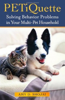 PETiquette: Solving Behavior Problems in Your Multi-Pet Household - Amy D. Shojai