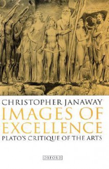 Images of Excellence: Plato's Critique of the Arts - Christopher Janaway