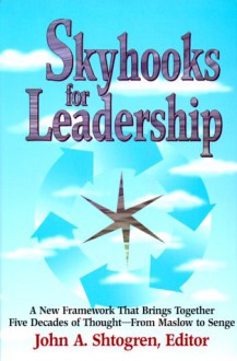 Skyhooks for Leadership: A New Framework That Brings Together Five Decades of Thought--From Maslow to Senge - John A. Shtogren