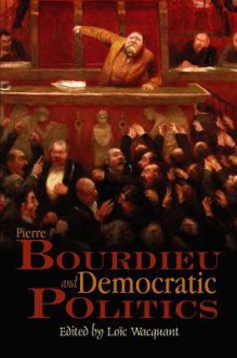 Pierre Bourdieu and Democratic Politics: The Mystery of Ministry - Loïc Wacquant