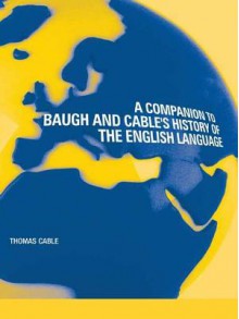 A Companion to Baugh and Cable's a History of the English Language - Thomas Cable