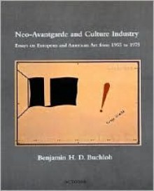 Neo Avantgarde And Culture Industry: Essays On European And American Art From 1955 To 1975 - Benjamin H.D. Buchloh