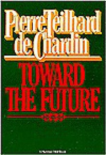 Toward The Future - Pierre Teilhard de Chardin, Rene Hague