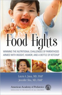 Food Fights: Winning the Nutritional Challenges of Parenthood Armed with Insight, Humor, and a Bottle of Ketchup - Laura Jana