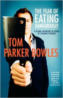 The Year of Eating Dangerously: A Global Adventure in Search of Culinary Extremes - Tom Parker Bowles