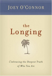 The Longing: Embracing the Deepest Truth of Who You Are - Joey O'Connor