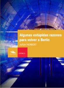 Algunas estúpidas razones para volver a Berlín - Julián Herbert