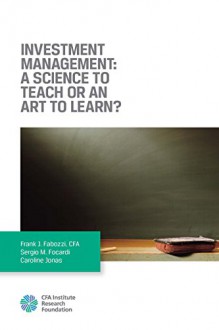 Investment Management: A Science to Teach or an Art to Learn? - Frank J. Fabozzi, Sergio M. Focardi, Caroline Jonas