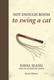 Not Enough Room to Swing a Cat: Naval Slang and It's Everyday Usage - Martin Robson