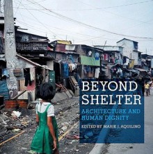 Beyond Shelter: Architecture and Human Dignity - Marie Aquilino, Alfredo Brillembourg, Hubert Klumpner, Patrick Coulombel