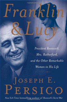 Franklin and Lucy: President Roosevelt, Mrs. Rutherfurd, and the Other Remarkable Women in His Life - Joseph E. Persico