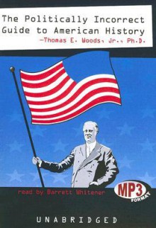 The Politically Incorrect Guide to American History - Thomas E. Woods Jr., Barrett Whitener