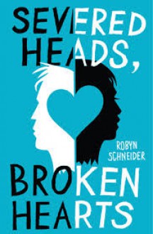 Severed Heads, Broken Hearts - Robyn Schneider