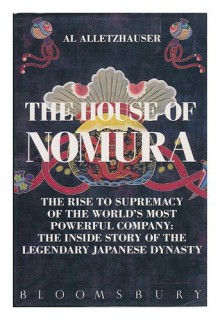 The House of Nomura The Rise to Supremacy of the World's Most Powerful Company - Al Alletzhauser