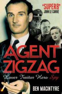 Agent Zigzag: The True Wartime Story Of Eddie Chapman: Lover, Betrayer, Hero, Spy - Ben Macintyre