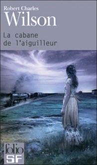 La Cabane de l'aiguilleur - Robert Charles Wilson, Gilles Goullet