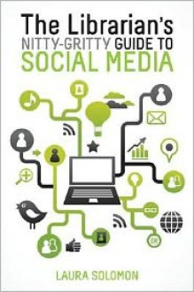 The Librarian's Nitty-Gritty Guide to Social Media - Laura Solomon