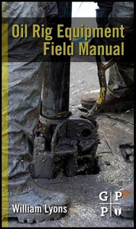 Oil Rig Equipment Field Manual - William C. Lyons