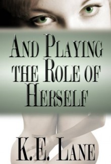 And Playing the Role of Herself - K.E. Lane