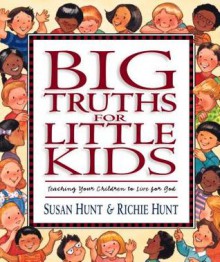 Big Truths for Little Kids: Teaching Your Children to Live for God - Susan Hunt, Richie Hunt