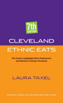 Cleveland Ethnic Eats: The Guide to Authentic Ethnic Restaurants and Markets in Greater Cleveland - Laura Taxel