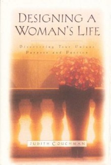 Designing a Woman's Life: Discovering Your Unique Purpose and Passion - Judith Couchman