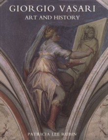 Giorgio Vasari: Art And History - Patricia Lee Rubin