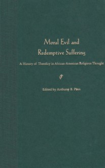 Moral Evil and Redemptive Suffering: A History of Theodicy in African-American Religious Thought - Anthony B. Pinn