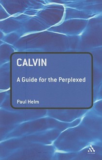 Calvin: A Guide for the Perplexed - Paul Helm