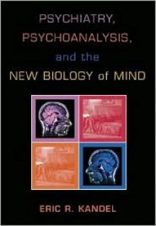 Psychiatry, Psychoanalysis, and the New Biology of Mind - Eric R. Kandel