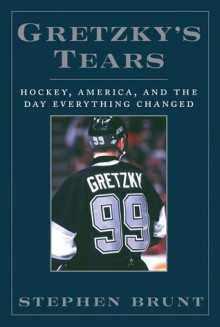 Gretzky's Tears: Hockey, America and the Day Everything Changed - Stephen Brunt