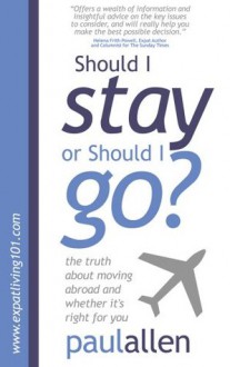 Should I Stay or Should I Go?: The Truth About Moving Abroad and Whether It's Right for You - Paul Allen