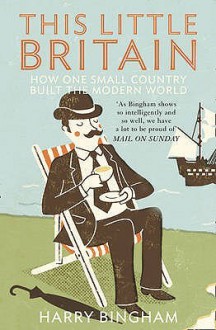 This Little Britain: How One Small Country Changed The Modern World - Harry Bingham