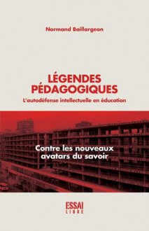 légendes pédagogiques, L'autodéfense intellectuelle en éducation - Normand Baillargeon