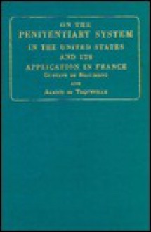 On the Penitentiary System in the United States and Its Application in France - Gustave de Beaumont, Alexis de Tocqueville