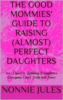 THE GOOD MOMMIES' GUIDE TO RAISING (ALMOST) PERFECT DAUGHTERS (1) - Nonnie Jules