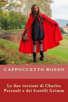 Cappuccetto Rosso: Le Due Versioni Di Charles Perrault E Dei Fratelli Grimm - Charles Perrault, Jacob Grimm, Wilhelm Grimm