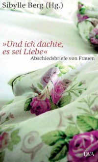 "Und ich dachte, es sei Liebe": Abschiedsbriefe von Frauen - Sibylle Berg