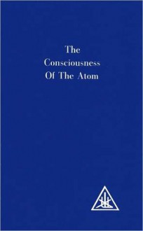 The Consciousness of the Atom - Alice Bailey