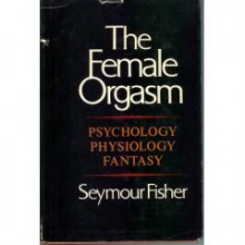 The Female Orgasm: Psychology, Physiology, Fantasy - Seymour Fisher